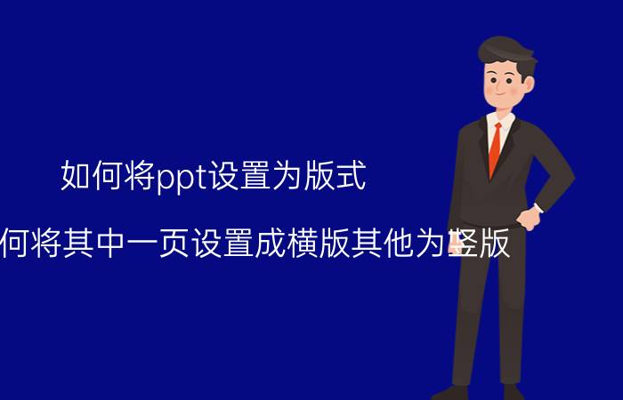 如何将ppt设置为版式 ppt如何将其中一页设置成横版其他为竖版？